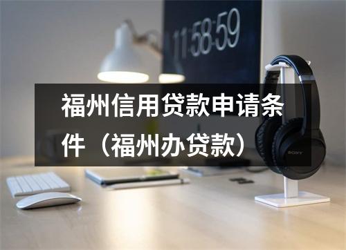 福州信用贷款申请条件（福州办贷款）