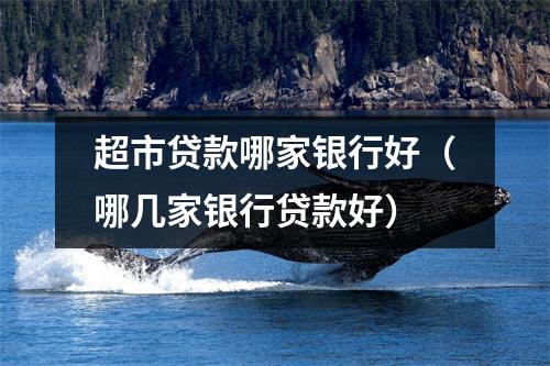 超市贷款哪家银行好（哪几家银行贷款好）