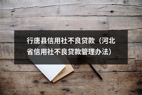行唐县信用社不良贷款（河北省信用社不良贷款管理办法）