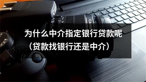 为什么中介指定银行贷款呢（贷款找银行还是中介）