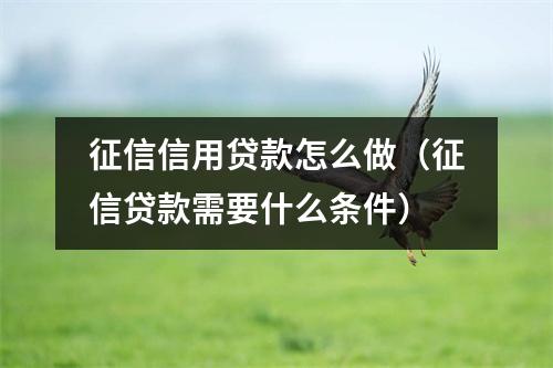 征信信用贷款怎么做（征信贷款需要什么条件）