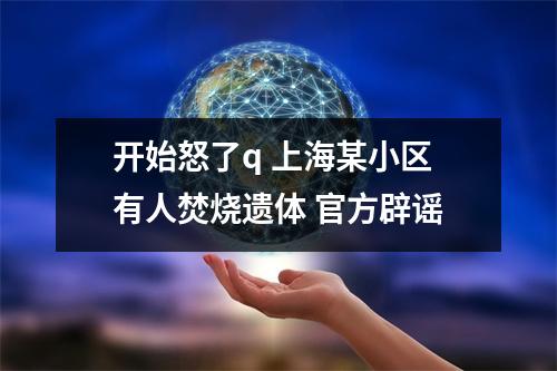 开始怒了q 上海某小区有人焚烧遗体 官方辟谣