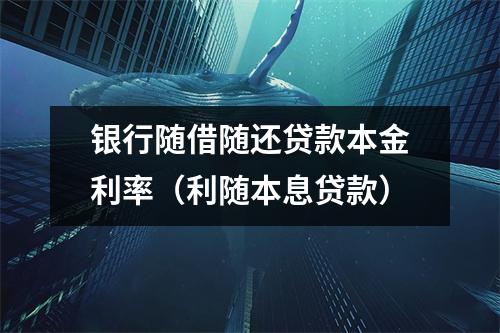 银行随借随还贷款本金利率（利随本息贷款）