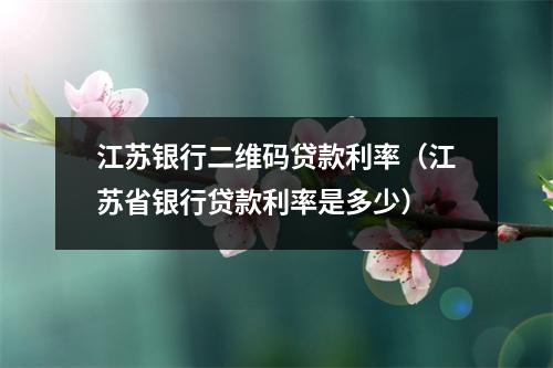 江苏银行二维码贷款利率（江苏省银行贷款利率是多少）