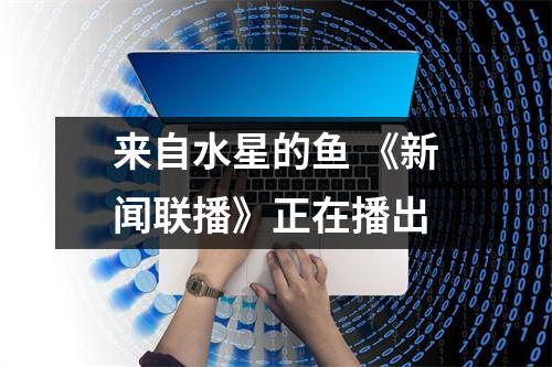 来自水星的鱼 《新闻联播》正在播出
