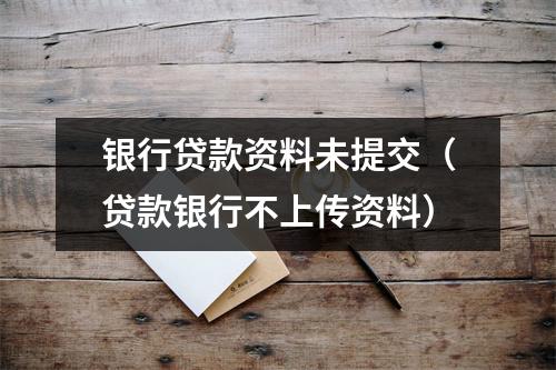 银行贷款资料未提交(贷款银行不上传资料)