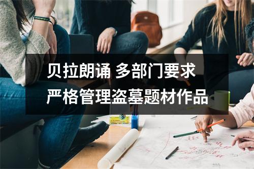 贝拉朗诵 多部门要求严格管理盗墓题材作品