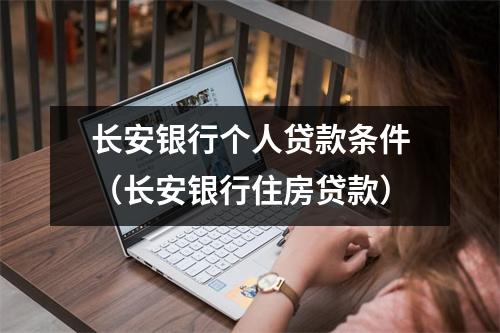 长安银行个人贷款条件（长安银行住房贷款）