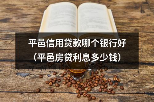 平邑信用贷款哪个银行好（平邑房贷利息多少钱）