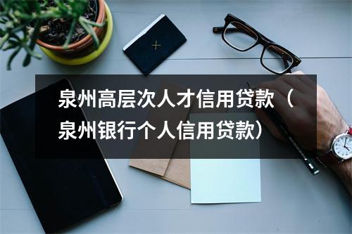 泉州高层次人才信用贷款（泉州银行个人信用贷款）