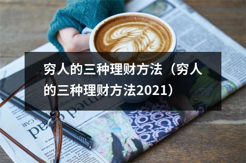 穷人的三种理财方法（穷人的三种理财方法2021）