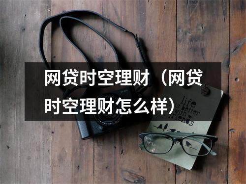 网贷时空理财（网贷时空理财怎么样）