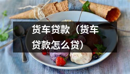 货车贷款（货车贷款怎么贷）