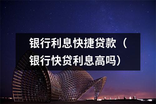 银行利息快捷贷款（银行快贷利息高吗）
