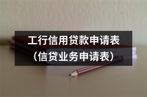 工行信用贷款申请表（信贷业务申请表）