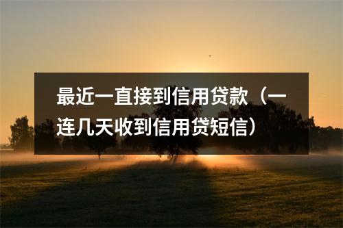 最近一直接到信用贷款（一连几天收到信用贷短信）