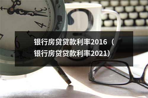 银行房贷贷款利率2016（银行房贷贷款利率2021）