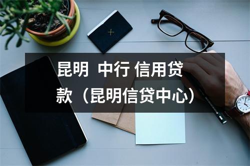 昆明  中行 信用贷款（昆明信贷中心）