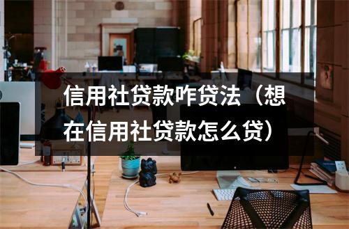 信用社贷款咋贷法（想在信用社贷款怎么贷）