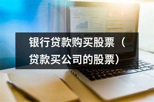 银行贷款购买股票（贷款买公司的股票）