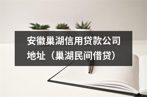 安徽巢湖信用贷款公司地址（巢湖民间借贷）