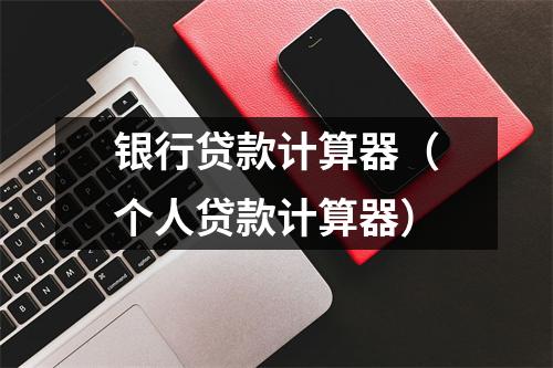 银行贷款计算器(个人贷款计算器)