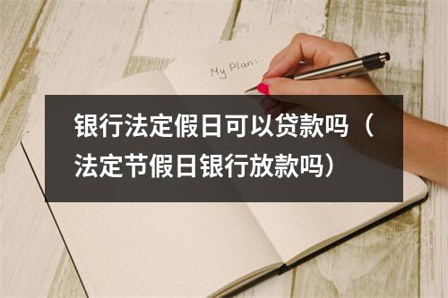 银行法定假日可以贷款吗(法定节假日银行放款吗)