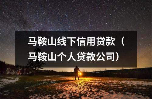 马鞍山线下信用贷款（马鞍山个人贷款公司）
