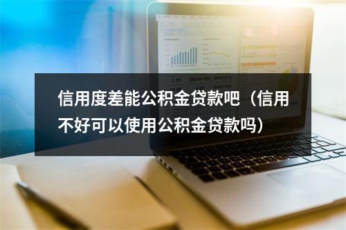 信用度差能公积金贷款吧（信用不好可以使用公积金贷款吗）