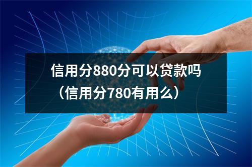 信用分880分可以贷款吗（信用分780有用么）