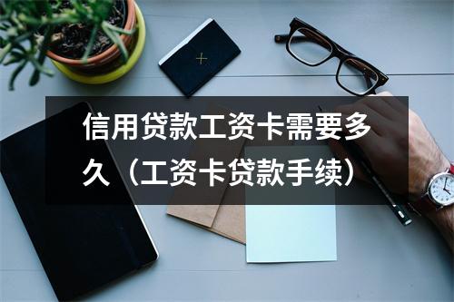 信用贷款工资卡需要多久（工资卡贷款手续）