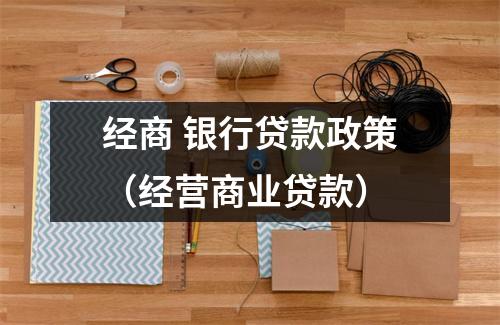 经商 银行贷款政策（经营商业贷款）