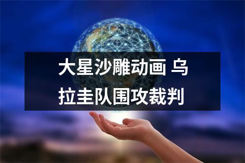 大星沙雕动画 乌拉圭队围攻裁判