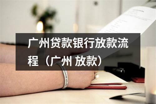 广州贷款银行放款流程（广州 放款）