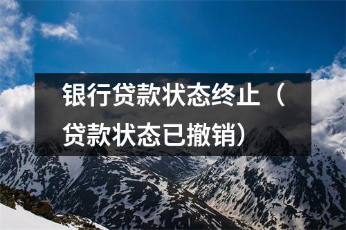 银行贷款状态终止（贷款状态已撤销）