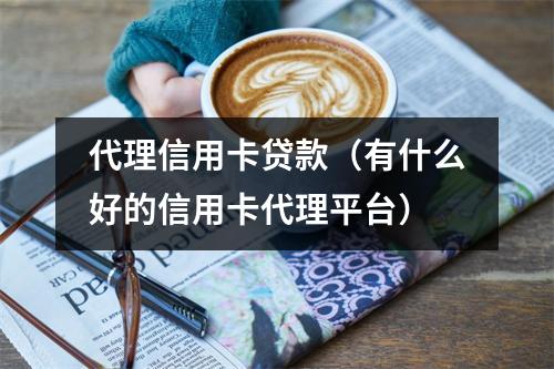 代理信用卡贷款（有什么好的信用卡代理平台）