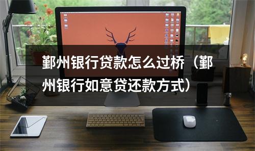 鄞州银行贷款怎么过桥（鄞州银行如意贷还款方式）