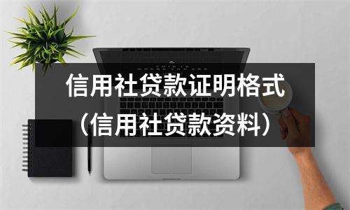 信用社贷款证明格式（信用社贷款资料）