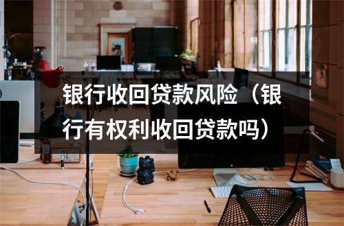 银行收回贷款风险（银行有权利收回贷款吗）