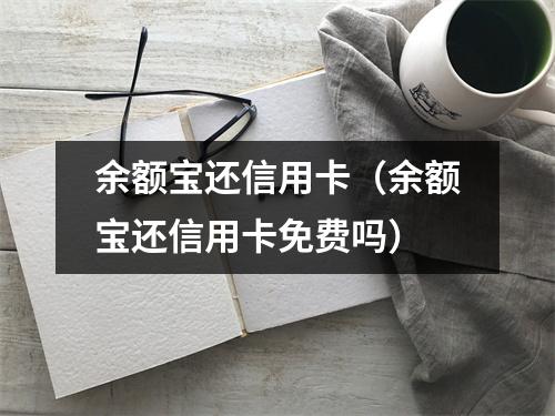 余额宝还信用卡（余额宝还信用卡免费吗）