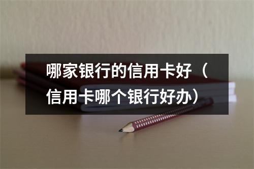 哪家银行的信用卡好(信用卡哪个银行好办)