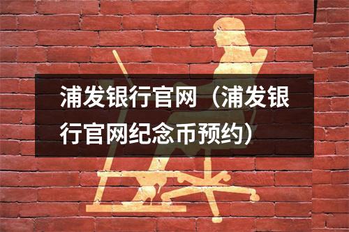 浦发银行官网（浦发银行官网纪念币预约）