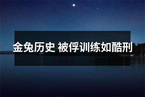 金兔历史 被俘训练如酷刑