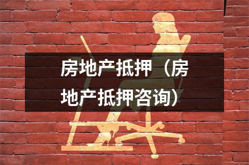 房地产抵押（房地产抵押咨询）