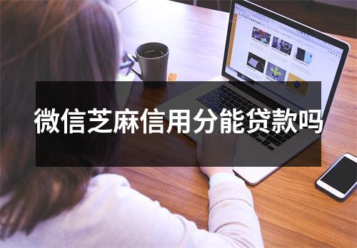 微信芝麻信用分能贷款吗