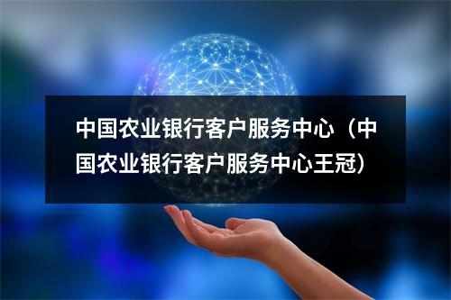 中国农业银行客户服务中心（中国农业银行客户服务中心王冠）