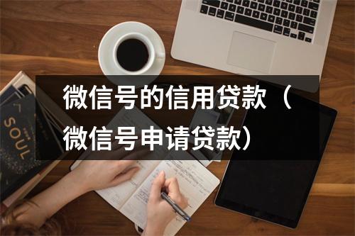 微信号的信用贷款（微信号申请贷款）