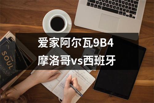 爱家阿尔瓦9B4 摩洛哥vs西班牙