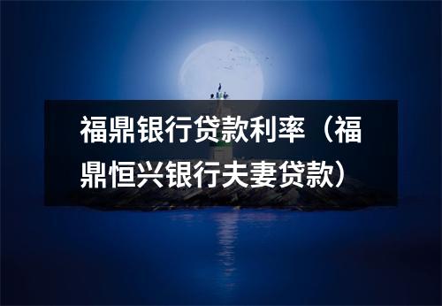 福鼎银行贷款利率（福鼎恒兴银行夫妻贷款）