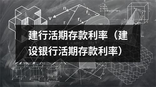 建行活期存款利率（建设银行活期存款利率）